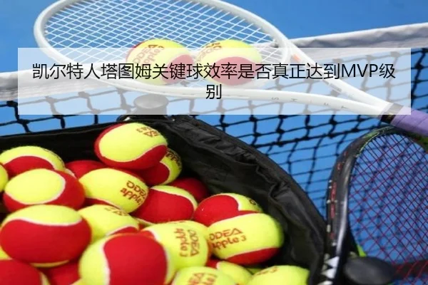 凯尔特人塔图姆关键球效率是否真正达到MVP级别