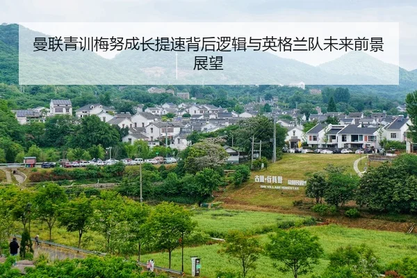 曼联青训梅努成长提速背后逻辑与英格兰队未来前景展望
