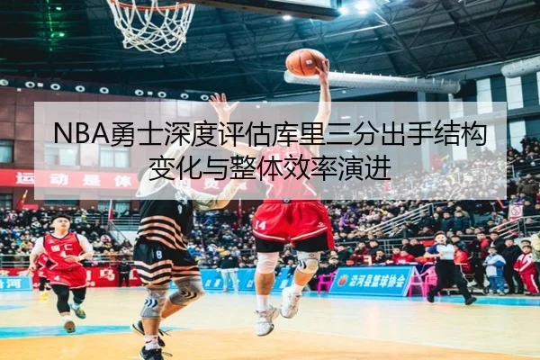 NBA勇士深度评估库里三分出手结构变化与整体效率演进